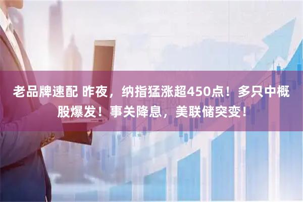老品牌速配 昨夜，纳指猛涨超450点！多只中概股爆发！事关降息，美联储突变！