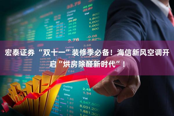 宏泰证券 “双十一”装修季必备!海信新风空调开启“烘房除醛新时代”!