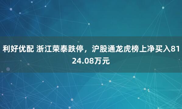 利好优配 浙江荣泰跌停，沪股通龙虎榜上净买入8124.08万元