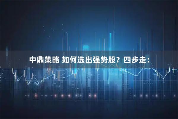 中鼎策略 如何选出强势股?四步走: