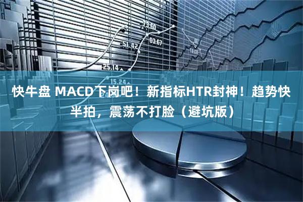 快牛盘 MACD下岗吧！新指标HTR封神！趋势快半拍，震荡不打脸（避坑版）