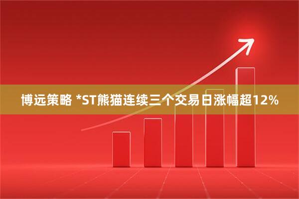 博远策略 *ST熊猫连续三个交易日涨幅超12%