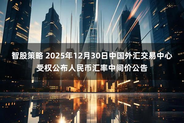智股策略 2025年12月30日中国外汇交易中心受权公布人民币汇率中间价公告