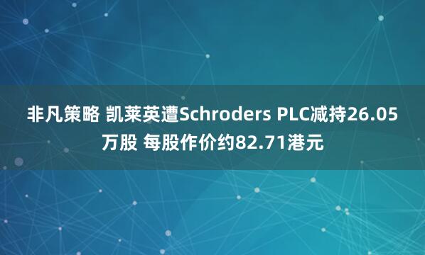 非凡策略 凯莱英遭Schroders PLC减持26.05万股 每股作价约82.71港元