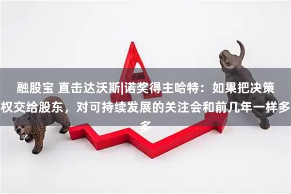 融股宝 直击达沃斯|诺奖得主哈特:如果把决策权交给股东,对可持续发展的关注会和前几年一样多